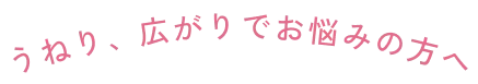 うねり、広がりでお悩みの方へ